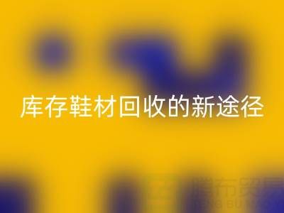 探索庫存鞋材回收的新途徑與新模式