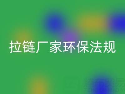 拉鏈回收廠家的環(huán)保法規(guī)解讀與政策支持分析:綠色轉(zhuǎn)型新機遇