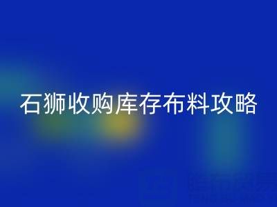 石獅收購庫存布料攻略:尋找靠譜收購地及電話
