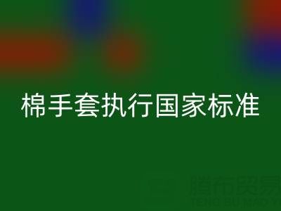 棉紗手套執行國家標準是什么意思？質量與安全的守護者