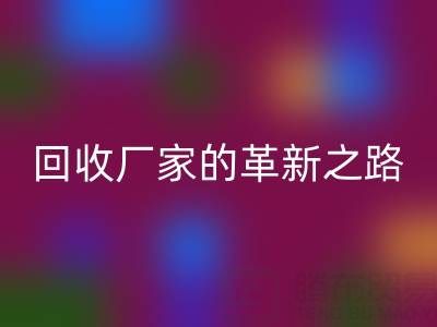 挑戰傳統：上海庫存真絲回收廠家的革新之路