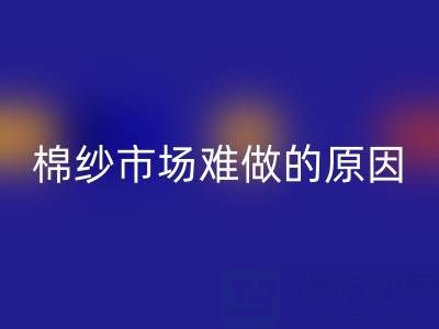 棉紗市場難做的原因剖析,棉紗市場難做的原因有哪些